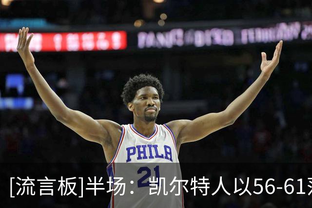[流言板]半场：凯尔特人以56-61落后篮网，塔图姆砍下16分小波特11分